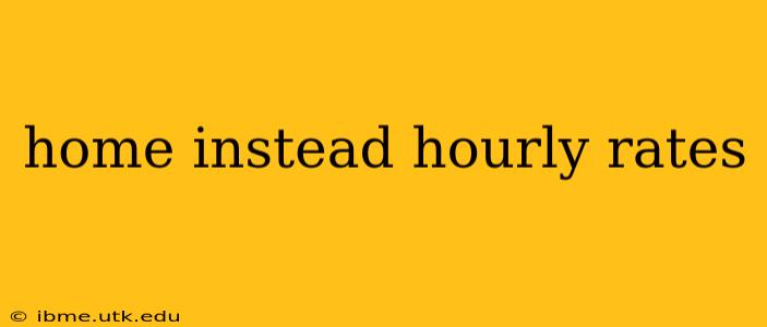 home instead hourly rates