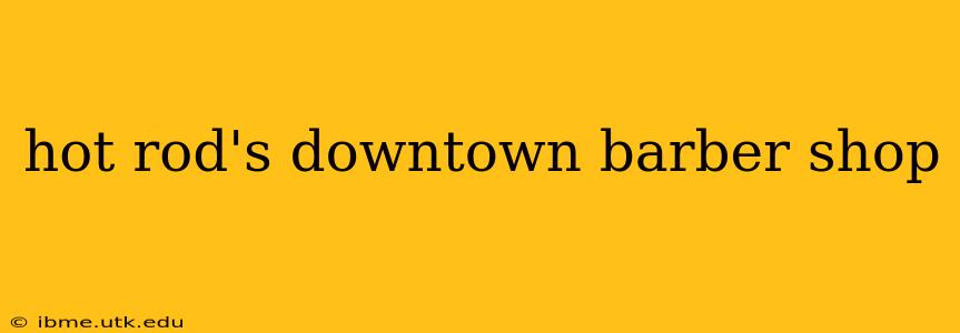 hot rod's downtown barber shop