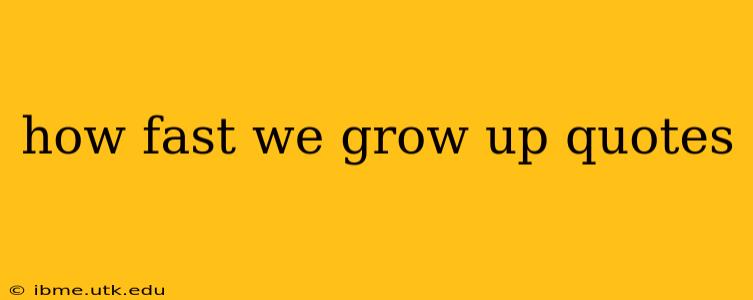 how fast we grow up quotes