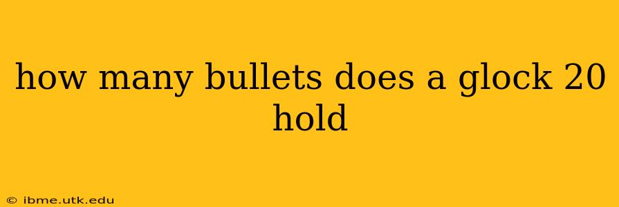 how many bullets does a glock 20 hold