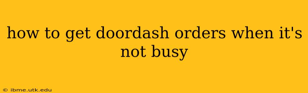 how to get doordash orders when it's not busy