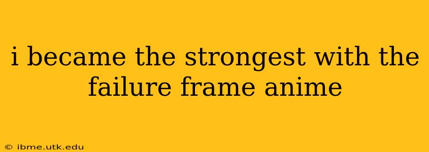 i became the strongest with the failure frame anime