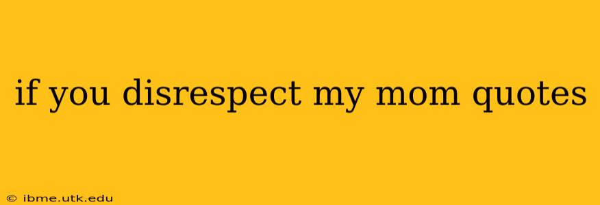 if you disrespect my mom quotes