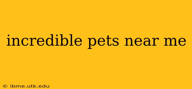 incredible pets near me