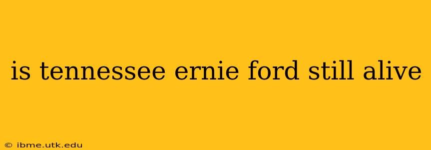 is tennessee ernie ford still alive