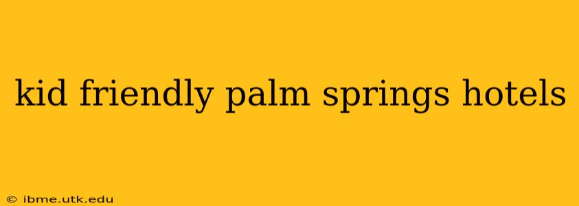 kid friendly palm springs hotels