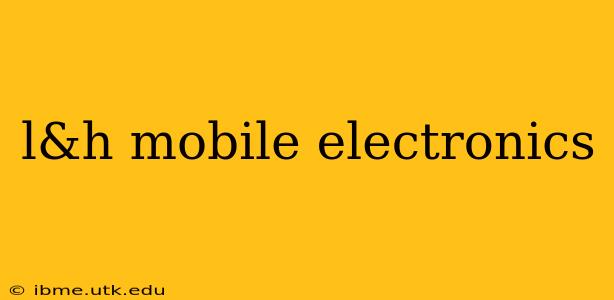 l&h mobile electronics