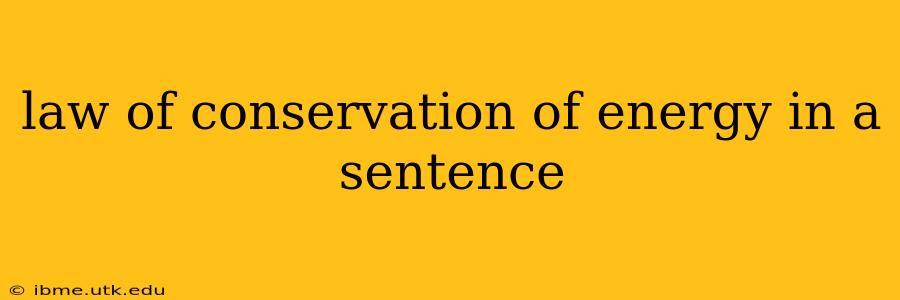 law of conservation of energy in a sentence law of conservation of energy in a sentence