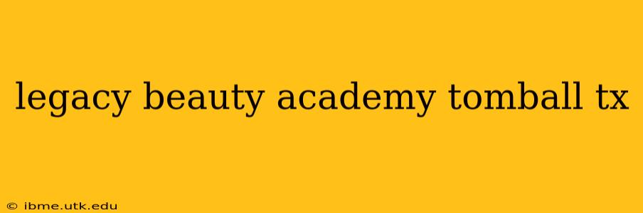 legacy beauty academy tomball tx
