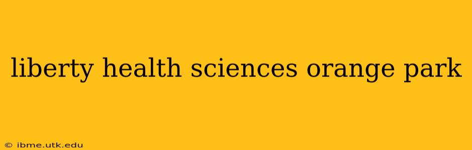 liberty health sciences orange park