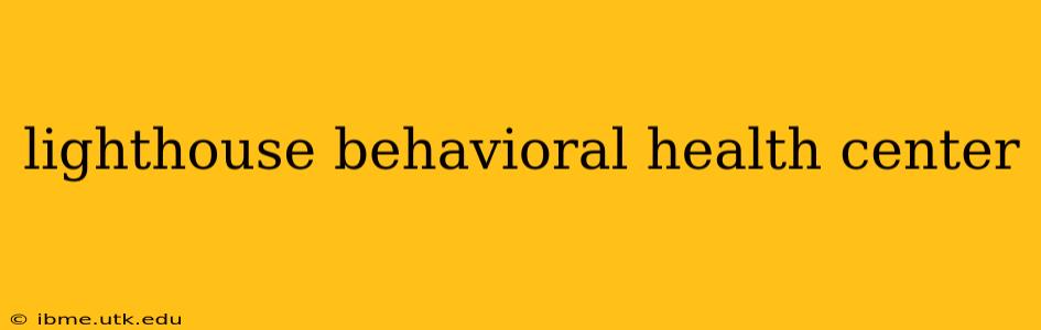 lighthouse behavioral health center