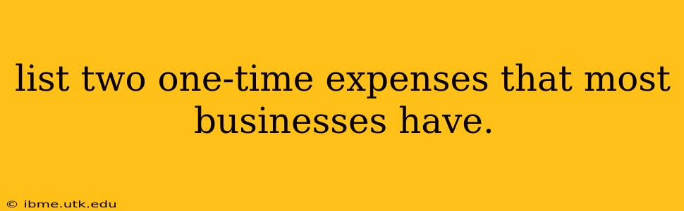 list two one-time expenses that most businesses have.