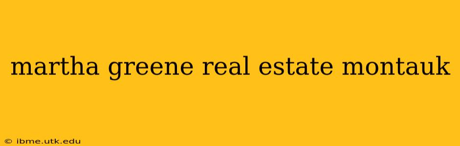 martha greene real estate montauk