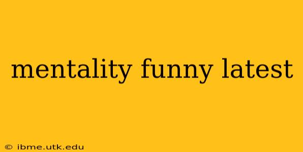 mentality funny latest