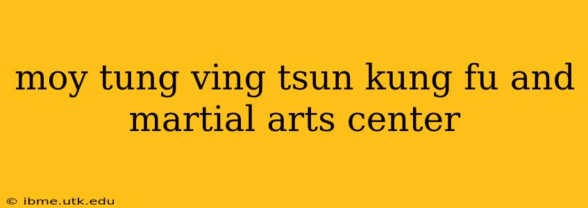 moy tung ving tsun kung fu and martial arts center