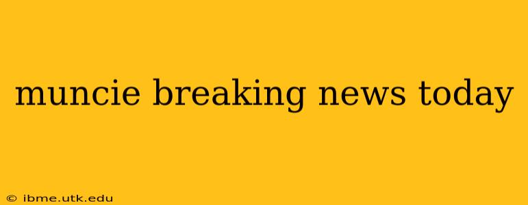 muncie breaking news today