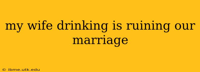 my wife drinking is ruining our marriage