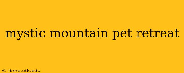 mystic mountain pet retreat
