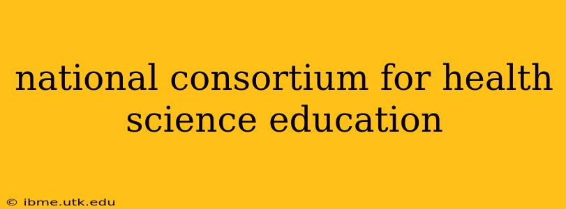national consortium for health science education
