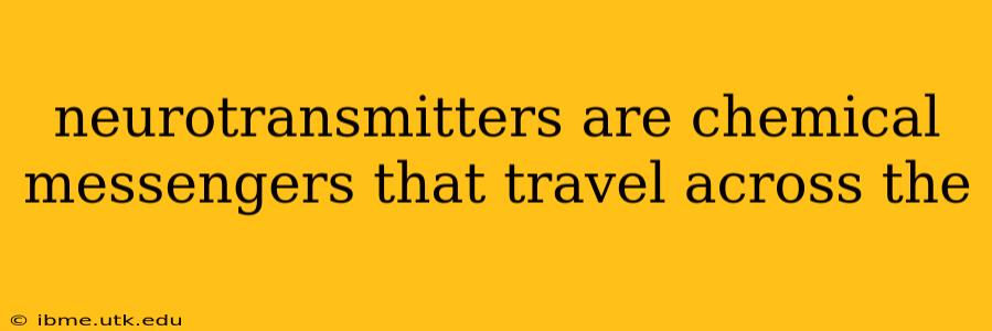 neurotransmitters are chemical messengers that travel across the