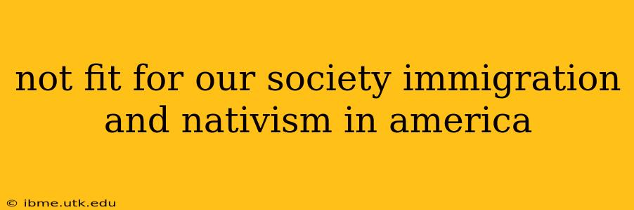 not fit for our society immigration and nativism in america