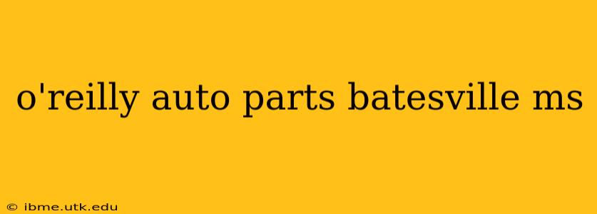 o'reilly auto parts batesville ms