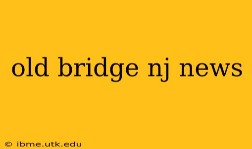 old bridge nj news
