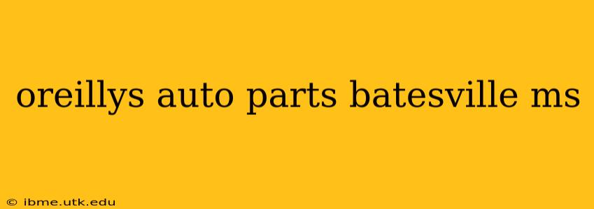 oreillys auto parts batesville ms