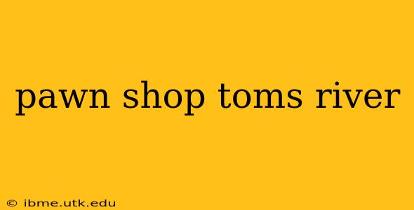 pawn shop toms river
