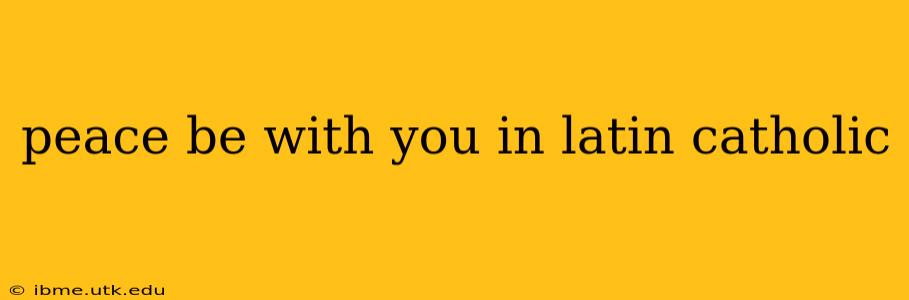peace be with you in latin catholic