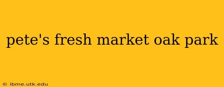 pete's fresh market oak park