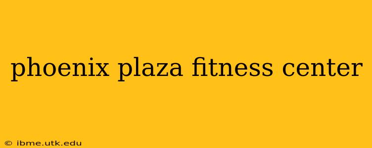 phoenix plaza fitness center
