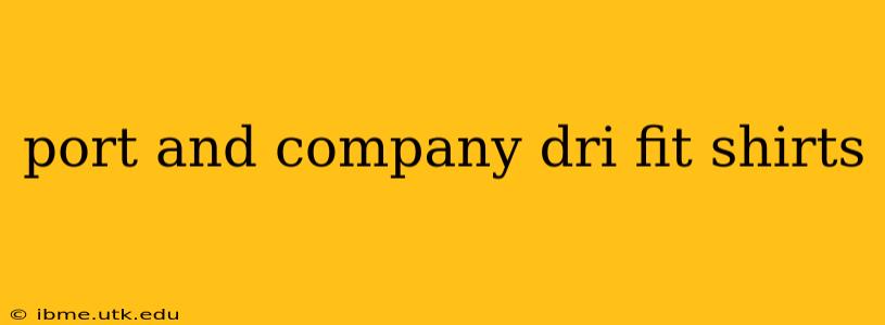 port and company dri fit shirts