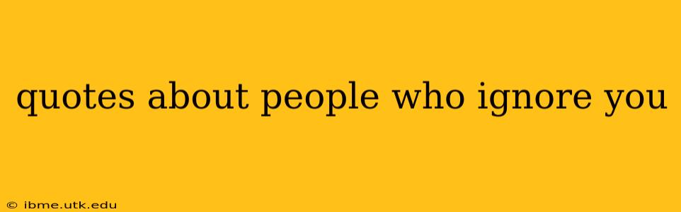quotes about people who ignore you