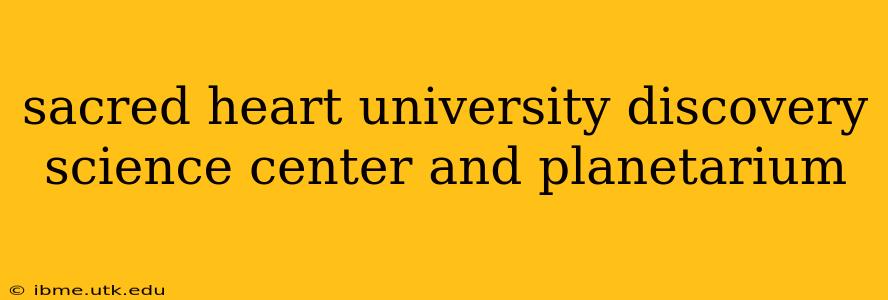 sacred heart university discovery science center and planetarium