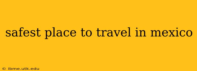 safest place to travel in mexico