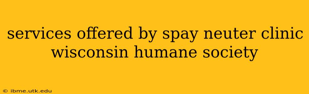 services offered by spay neuter clinic wisconsin humane society