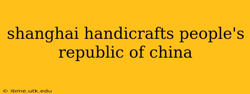 shanghai handicrafts people's republic of china