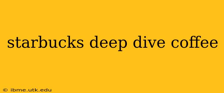 starbucks deep dive coffee