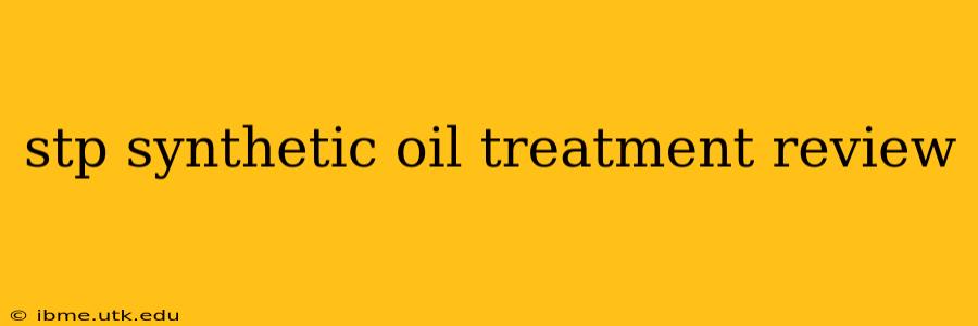 stp synthetic oil treatment review
