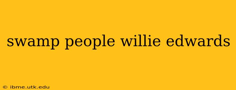 swamp people willie edwards