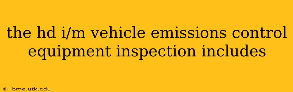 the hd i/m vehicle emissions control equipment inspection includes