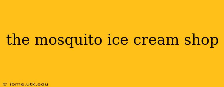 the mosquito ice cream shop