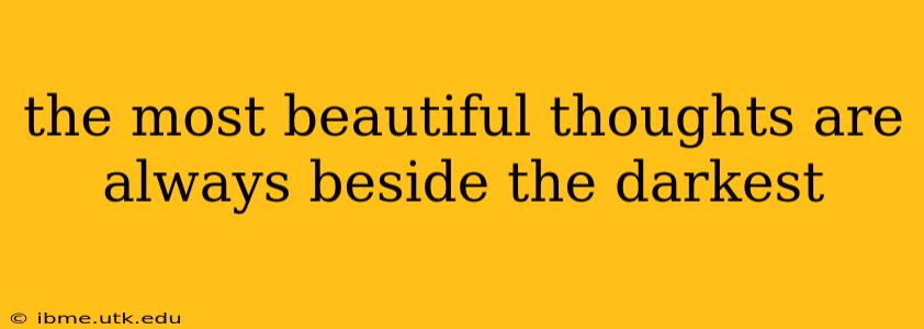 the most beautiful thoughts are always beside the darkest