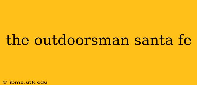the outdoorsman santa fe