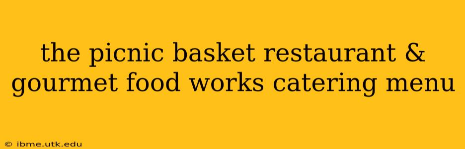 the picnic basket restaurant & gourmet food works catering menu