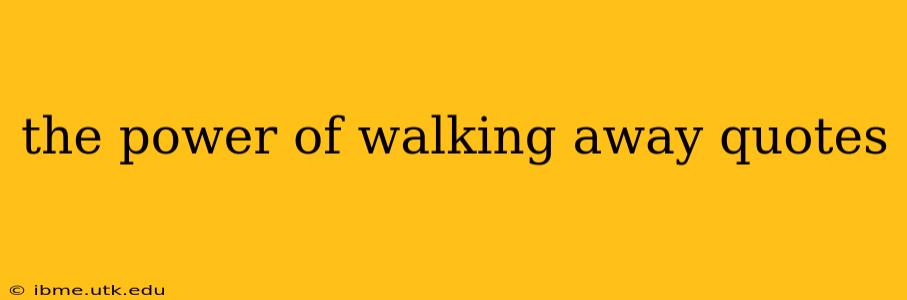 the power of walking away quotes