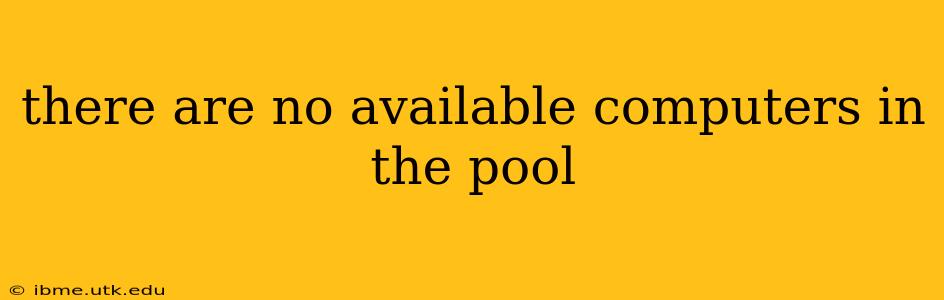 there are no available computers in the pool