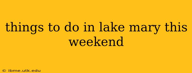 things to do in lake mary this weekend