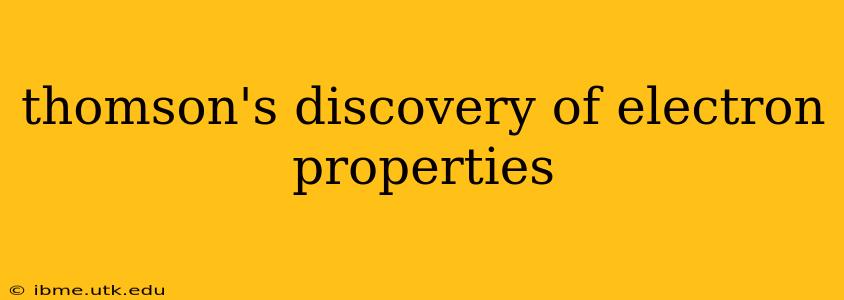 thomson's discovery of electron properties